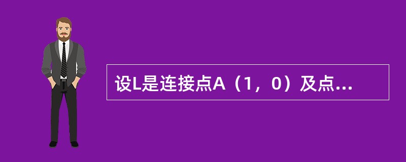 设L是连接点A（1，0）及点B（0，-1）的直线段，则对弧长的曲线积分<img border="0" style="width: 73px; height: 39p