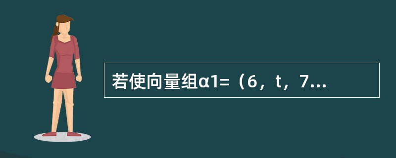 若使向量组α1=（6，t，7）T，α2=（4，2，2）T，α3=（4，1，0）T线性相关，则t等于（　　）。