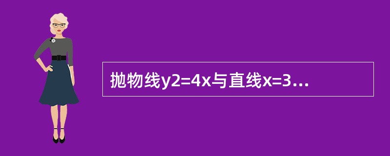 抛物线y2=4x与直线x=3所围成的平面图形绕x轴旋转一周形成的旋转体积是（　　）。