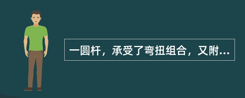 一圆杆，承受了弯扭组合，又附有轴向力时，在危险截面上的内力为轴力N、弯矩M和扭矩MT，已知其横截面面积为A，抗弯截面模量为W，则其强度条件为（　　）。