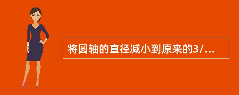 将圆轴的直径减小到原来的3/4，在其他条件不变的情况下，圆轴的单位长度扭角与轴内最大剪应力分别改变为原来的（　　）。