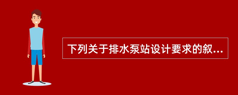 下列关于排水泵站设计要求的叙述中，哪几项错误？（）