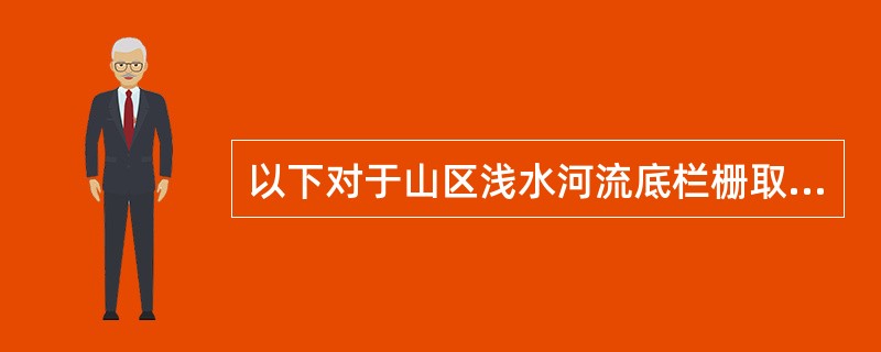 以下对于山区浅水河流底栏栅取水构筑物的叙述，哪一项错误？（）