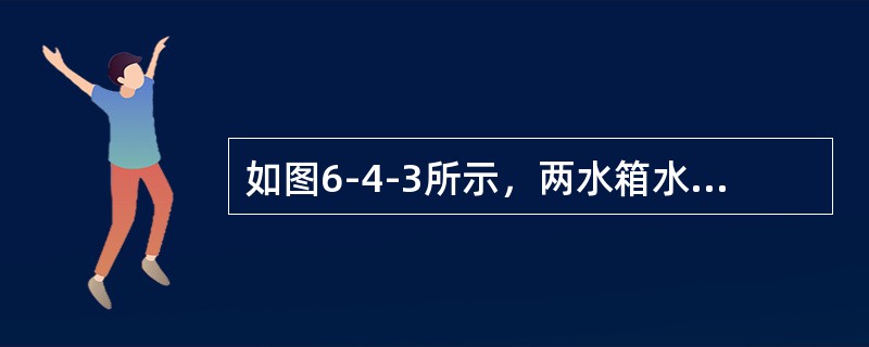 如图6-4-3所示，两水箱水位恒定，水面高差H=10m，管道直径d=10cm，总长度L=20m，沿程阻力系数λ=0.042，已知所有的转弯、阀门、进、出口局部水头损失合计为：hi=3.2m。则通过管道