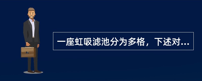 一座虹吸滤池分为多格，下述对其运行工艺特点的叙述中，哪项正确？（）