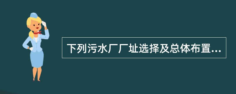 下列污水厂厂址选择及总体布置的设计做法，哪些是正确的？（）