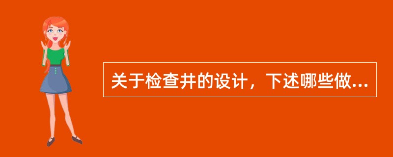 关于检查井的设计，下述哪些做法是正确的？（）