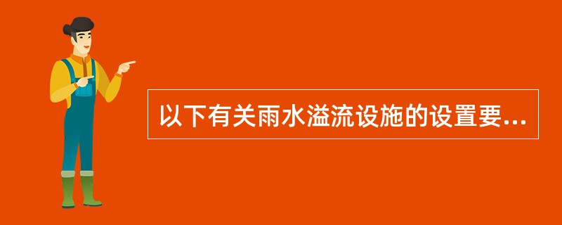 以下有关雨水溢流设施的设置要求中，何项是正确的？（）