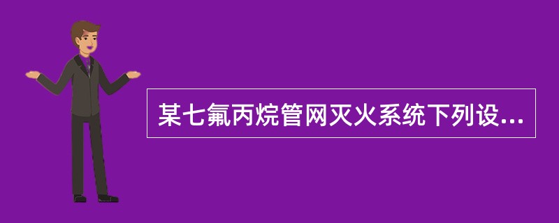 某七氟丙烷管网灭火系统下列设计中，哪几项错误？（）