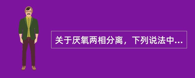 关于厌氧两相分离，下列说法中哪项错误？（）