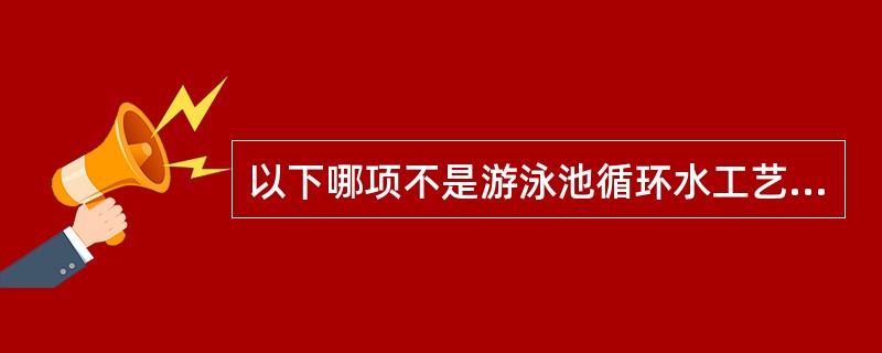 以下哪项不是游泳池循环水工艺所必要的净化处理？（）