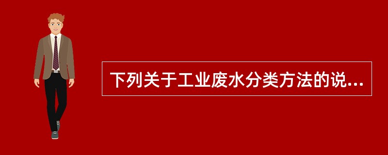 下列关于工业废水分类方法的说法中，哪几项正确？（）
