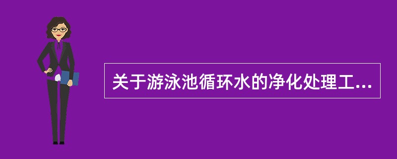 关于游泳池循环水的净化处理工艺设计，下列哪几项正确？（）