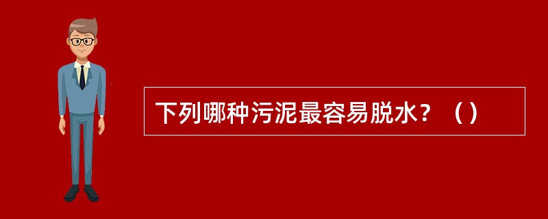 下列哪种污泥最容易脱水？（）