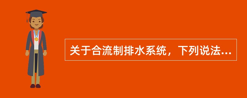 关于合流制排水系统，下列说法哪项错误？（）