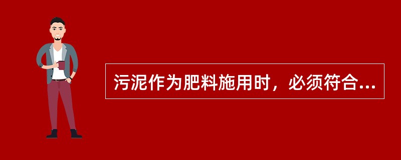 污泥作为肥料施用时，必须符合下述哪些条件？（）