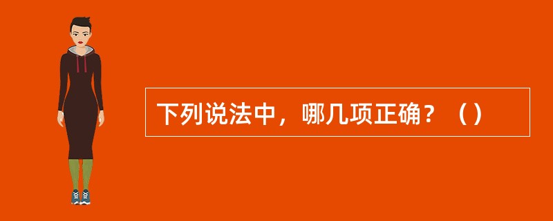 下列说法中，哪几项正确？（）