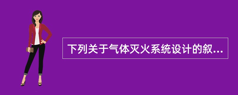 下列关于气体灭火系统设计的叙述中，哪项错误？（）