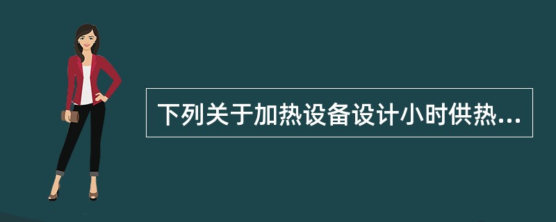 下列关于加热设备设计小时供热量与热水供应系统设计小时耗热量的叙述中，哪几项不正确？()