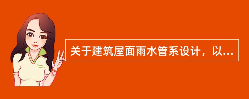 关于建筑屋面雨水管系设计，以下表述中哪项正确？（）