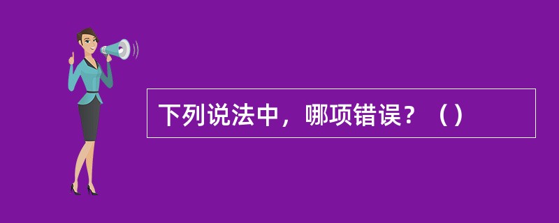 下列说法中，哪项错误？（）