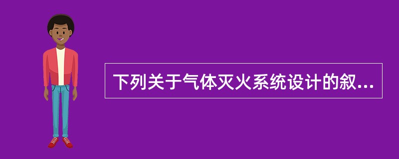 下列关于气体灭火系统设计的叙述中，哪项错误？()