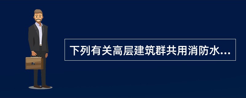 下列有关高层建筑群共用消防水池、水箱的设计要求中，哪几项是正确的？()
