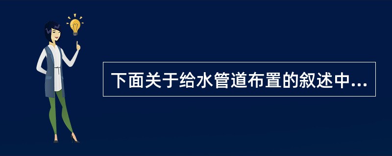下面关于给水管道布置的叙述中，何项是错误的？（）
