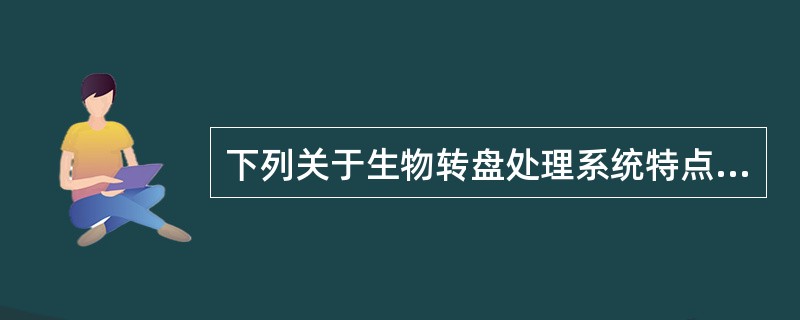 下列关于生物转盘处理系统特点的说法，正确的是哪几项？()