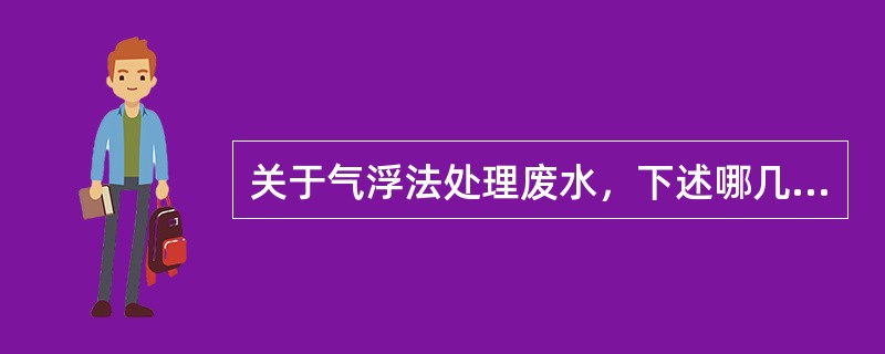 关于气浮法处理废水，下述哪几项是正确的？()