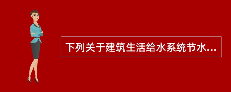 下列关于建筑生活给水系统节水设计措施或说法中，哪几项措施欠合理或说法不正确？()