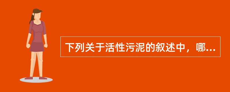 下列关于活性污泥的叙述中，哪项错误？()
