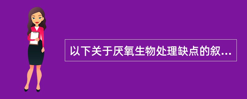 以下关于厌氧生物处理缺点的叙述中，哪几项不正确？()