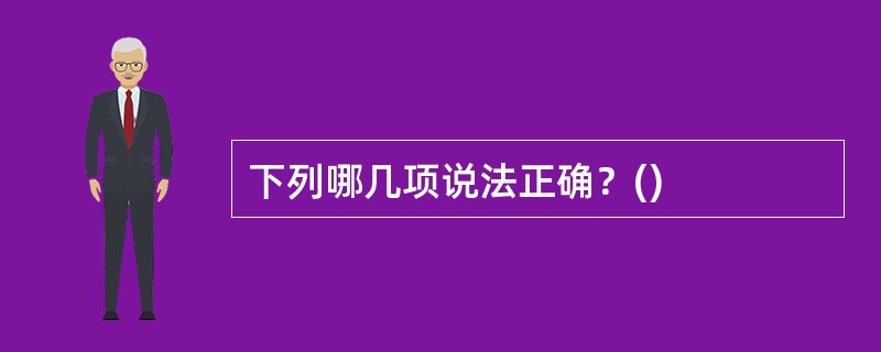 下列哪几项说法正确？()
