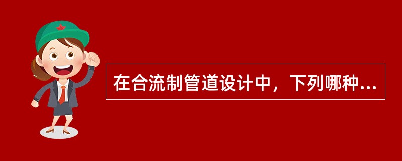 在合流制管道设计中，下列哪种说法是错误的？()