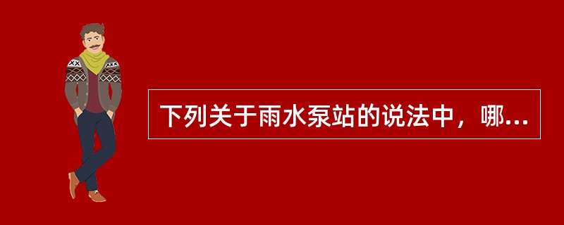 下列关于雨水泵站的说法中，哪项不正确？()