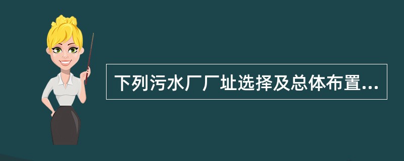 下列污水厂厂址选择及总体布置的设计做法，哪些是正确的？()