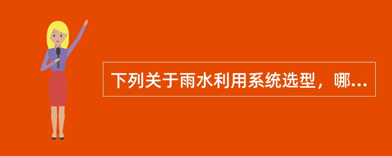 下列关于雨水利用系统选型，哪项错误？()