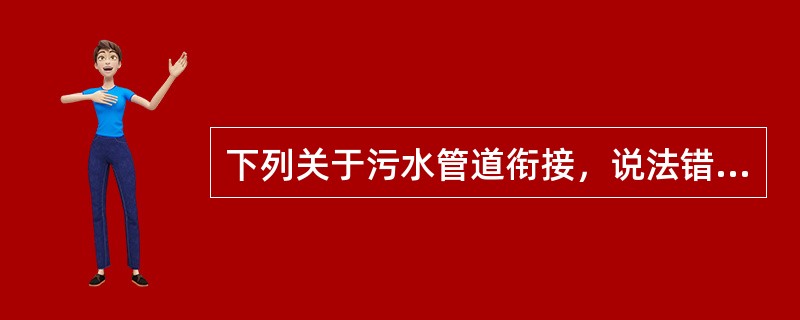 下列关于污水管道衔接，说法错误的是哪项？()