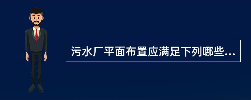 污水厂平面布置应满足下列哪些要求？()