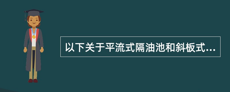以下关于平流式隔油池和斜板式隔油池的描述中，哪些是错误的？()