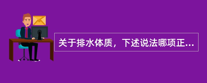 关于排水体质，下述说法哪项正确？()