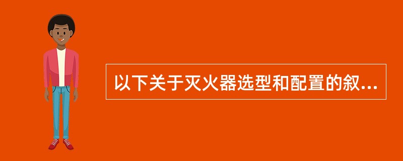 以下关于灭火器选型和配置的叙述，正确的是哪几项？()