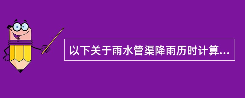 以下关于雨水管渠降雨历时计算的叙述中，哪几项错误？()