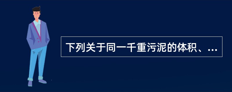 下列关于同一千重污泥的体积、含水质量、含水率和含固体浓度之间的关系描述中，哪项错误？()