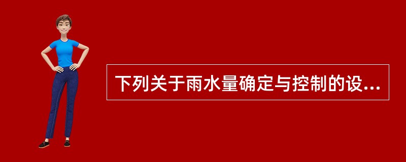 下列关于雨水量确定与控制的设计做法，哪项错误？()