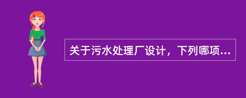 关于污水处理厂设计，下列哪项说法正确？()