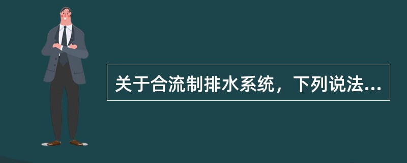 关于合流制排水系统，下列说法哪项错误？()
