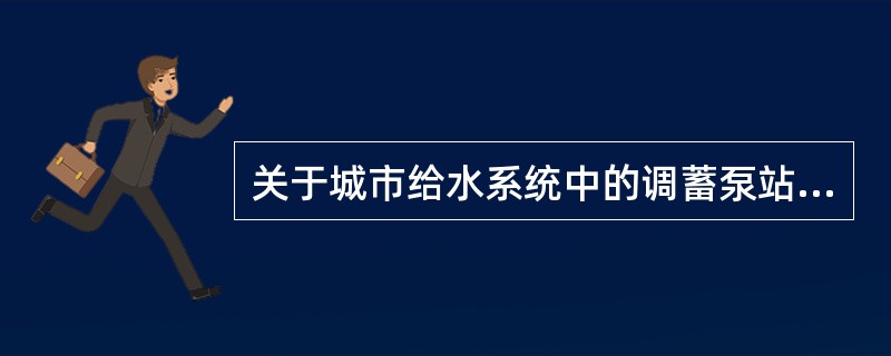 关于城市给水系统中的调蓄泵站，下列叙述哪几项正确？（）