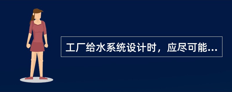 工厂给水系统设计时，应尽可能优先采用下列哪几项给水系统？（）